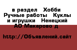  в раздел : Хобби. Ручные работы » Куклы и игрушки . Ненецкий АО,Макарово д.